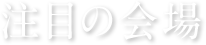 注目の会場
