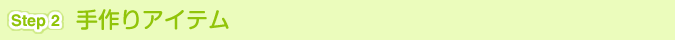 [Step 2]手作りアイテム