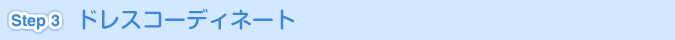 [Step 3]ドレスコーディネート