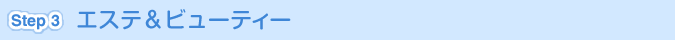 [Step 3]エステ＆ビューティー