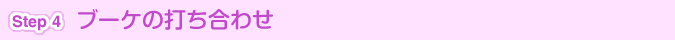 [Step 4]ブーケの打ち合わせ