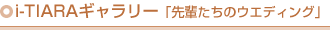 i-TIARAギャラリー「先輩たちのウェディング」