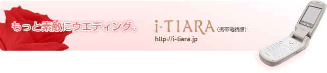 もっと素敵にウエディング。i-TIARA（携帯電話版）http://i-tiara.jp/mobile/